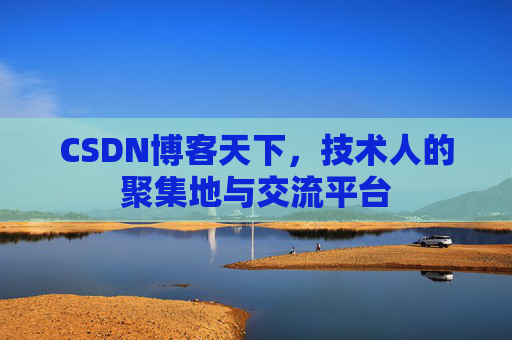 CSDN博客天下,技术人的聚集地与交流平台